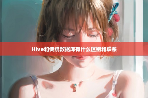 Hive和传统数据库有什么区别和联系