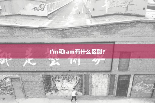 I'm和Iam有什么区别？