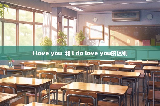 I love you  和 l do love you的区别