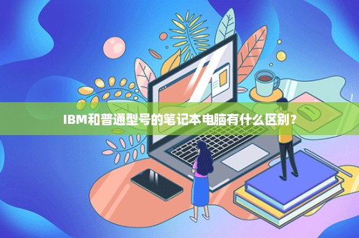 IBM和普通型号的笔记本电脑有什么区别？