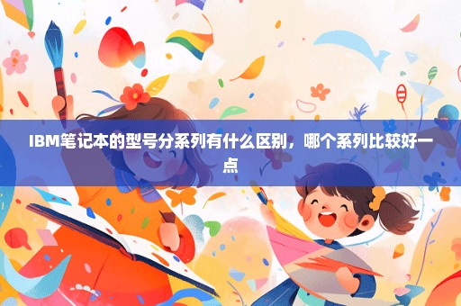 IBM笔记本的型号分系列有什么区别，哪个系列比较好一点