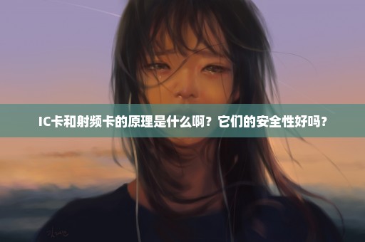 IC卡和射频卡的原理是什么啊？它们的安全性好吗？