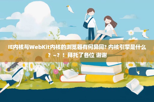 IE内核与WebKit内核的浏览器有何异同? 内核引擎是什么？~？！拜托了各位 谢谢