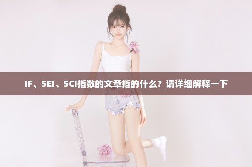 IF、SEI、SCI指数的文章指的什么？请详细解释一下