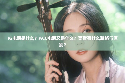 IG电源是什么？ACC电源又是什么？两者有什么联络与区别？
