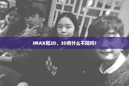 IMAX和2D、3D有什么不同吗？