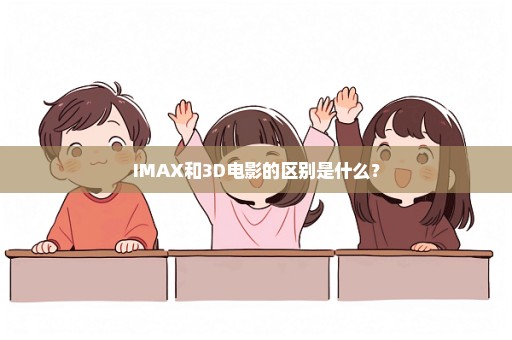 IMAX和3D电影的区别是什么？