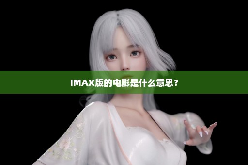 IMAX版的电影是什么意思？