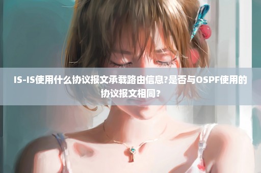 IS-IS使用什么协议报文承载路由信息?是否与OSPF使用的协议报文相同？
