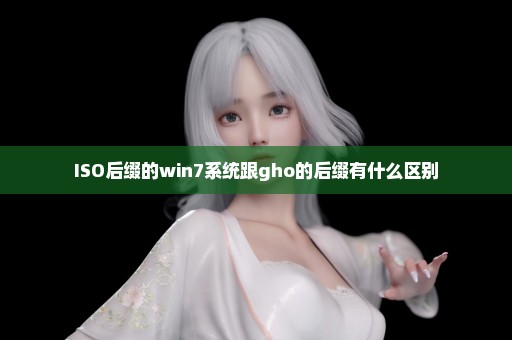 ISO后缀的win7系统跟gho的后缀有什么区别