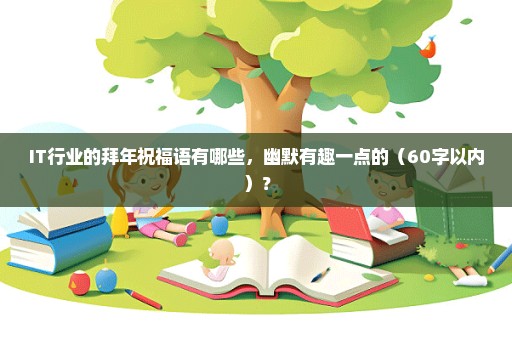IT行业的拜年祝福语有哪些，幽默有趣一点的（60字以内）？