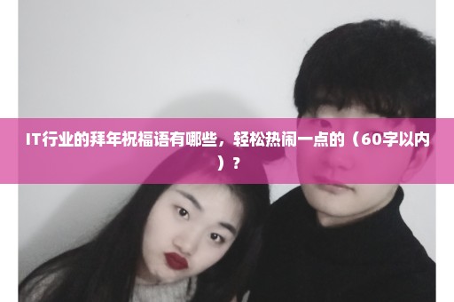 IT行业的拜年祝福语有哪些，轻松热闹一点的（60字以内）？