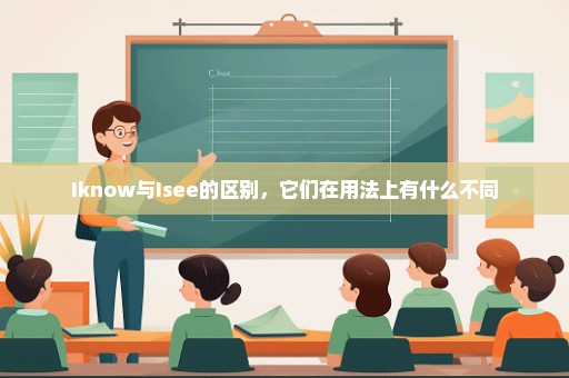Iknow与Isee的区别，它们在用法上有什么不同