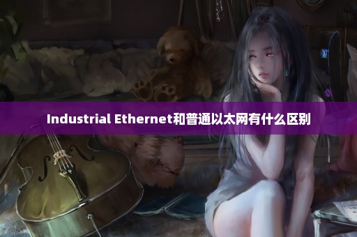 Industrial Ethernet和普通以太网有什么区别