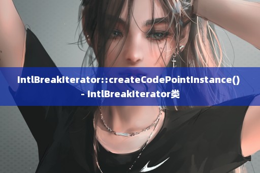 IntlBreakIterator::createCodePointInstance() - IntlBreakIterator类