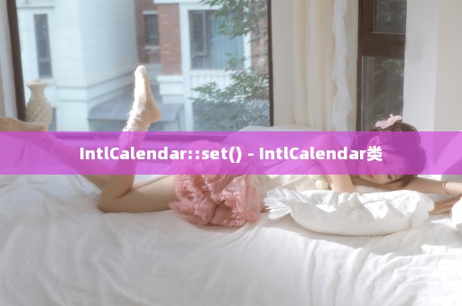 IntlCalendar::set() - IntlCalendar类
