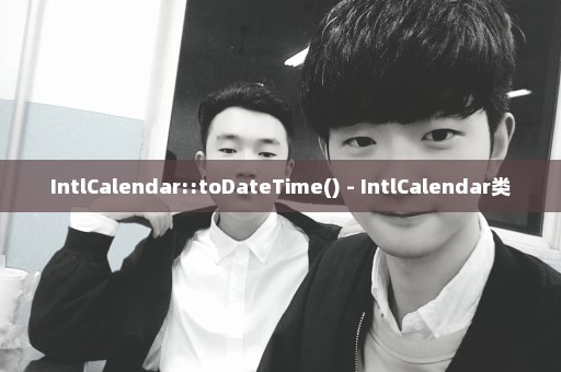 IntlCalendar::toDateTime() - IntlCalendar类