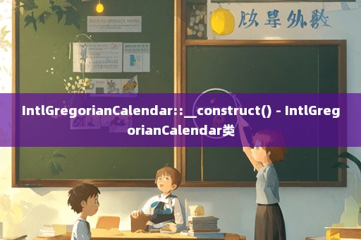 IntlGregorianCalendar::__construct() - IntlGregorianCalendar类