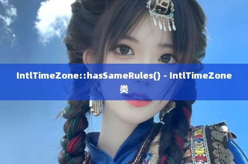 IntlTimeZone::hasSameRules() - IntlTimeZone类