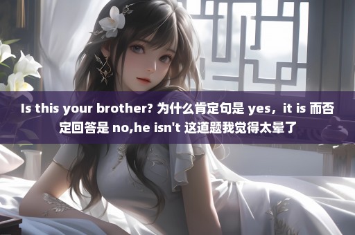Is this your brother? 为什么肯定句是 yes，it is 而否定回答是 no,he isn't 这道题我觉得太晕了