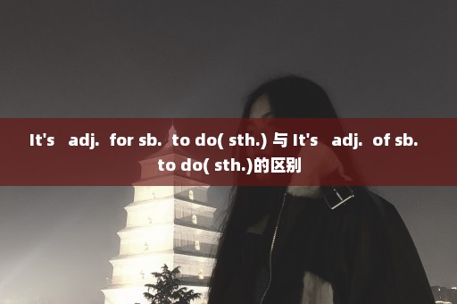 It's + adj.+ for sb.+ to do( sth.) 与 It's + adj.+ of sb.+ to do( sth.)的区别
