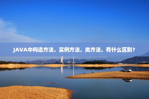 JAVA中构造方法，实例方法，类方法，有什么区别？