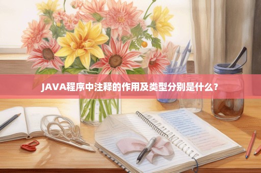 JAVA程序中注释的作用及类型分别是什么？