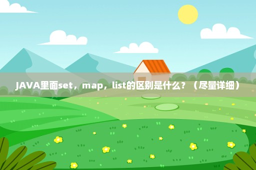 JAVA里面set，map，list的区别是什么？（尽量详细）