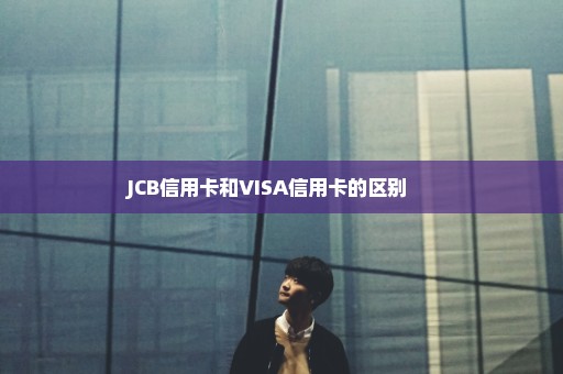 JCB信用卡和VISA信用卡的区别 　　