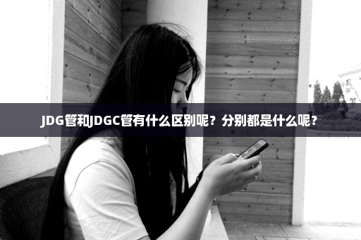 JDG管和JDGC管有什么区别呢？分别都是什么呢？