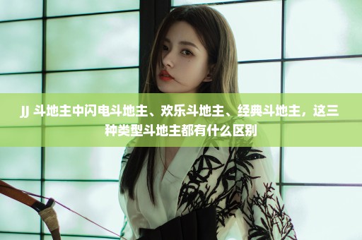JJ 斗地主中闪电斗地主、欢乐斗地主、经典斗地主，这三种类型斗地主都有什么区别