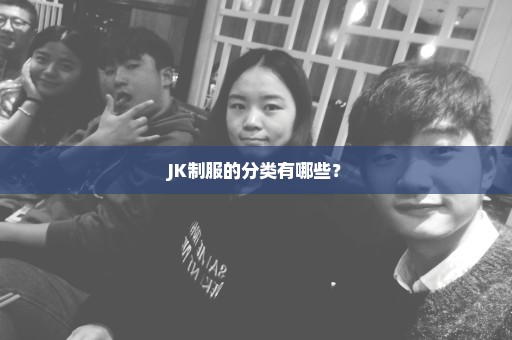 JK制服的分类有哪些？
