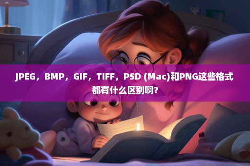 JPEG，BMP，GIF，TIFF，PSD (Mac)和PNG这些格式都有什么区别啊？