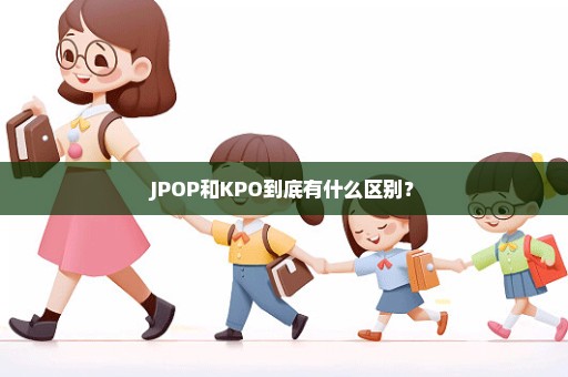 JPOP和KPO到底有什么区别？