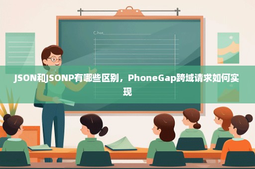 JSON和JSONP有哪些区别，PhoneGap跨域请求如何实现