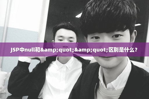 JSP中null和""区别是什么？