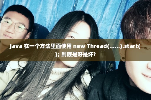 Java 在一个方法里面使用 new Thread(......).start(); 到底是好是坏?