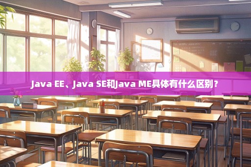 Java EE、Java SE和Java ME具体有什么区别？