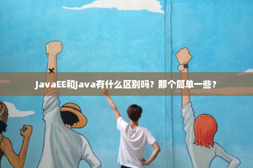 JavaEE和Java有什么区别吗？那个简单一些？