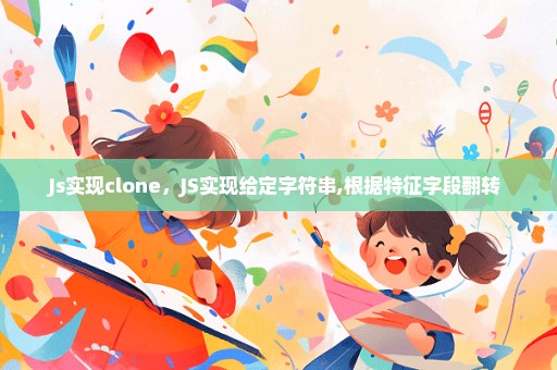 Js实现clone，JS实现给定字符串,根据特征字段翻转 