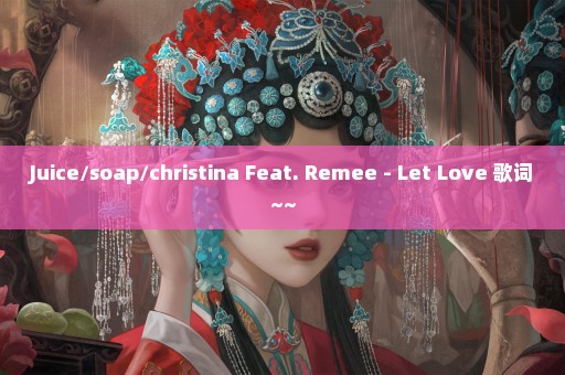 Juice/soap/christina Feat. Remee - Let Love 歌词~~