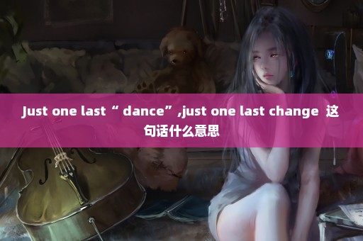 Just one last“ dance”,just one last change  这句话什么意思