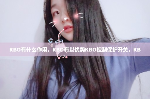 KBO有什么作用，KBO有以优势KBO控制保护开关，KB0