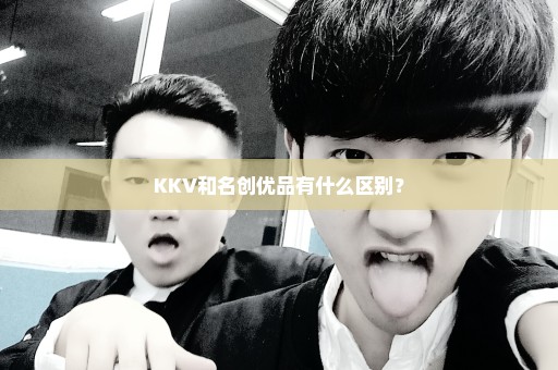 KKV和名创优品有什么区别？