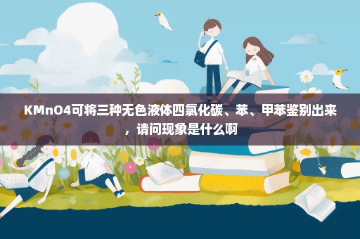 KMnO4可将三种无色液体四氯化碳、苯、甲苯鉴别出来，请问现象是什么啊