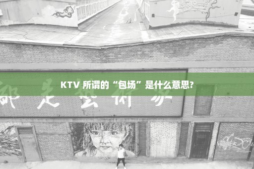 KTV 所谓的“包场”是什么意思?