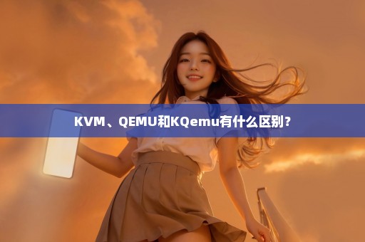 KVM、QEMU和KQemu有什么区别？