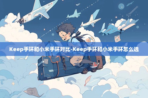 Keep手环和小米手环对比-Keep手环和小米手环怎么选