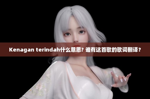 Kenagan terindah什么意思? 谁有这首歌的歌词翻译？