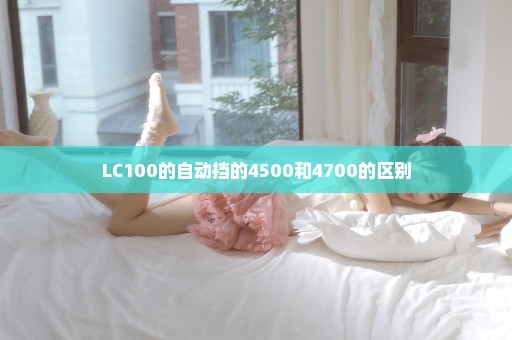 LC100的自动挡的4500和4700的区别